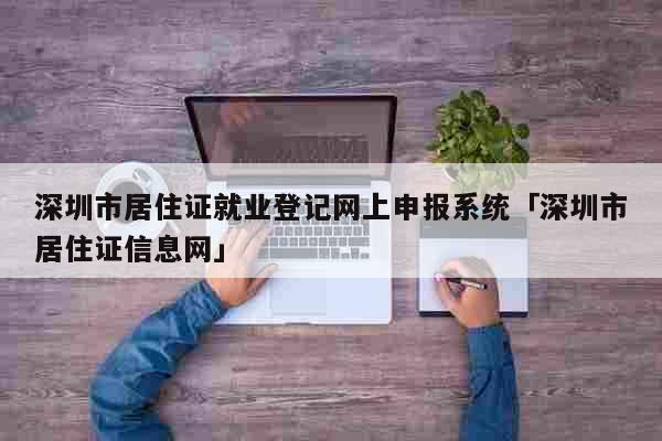 深圳市居住证就业登记网上申报系统「深圳市居住证信息网」 教育