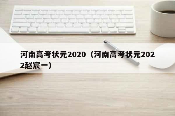 河南高考状元2020（河南高考状元2022赵宸一） 教育